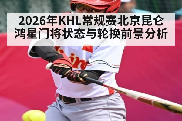 2026年KHL常规赛北京昆仑鸿星门将状态与轮换前景分析（pg）