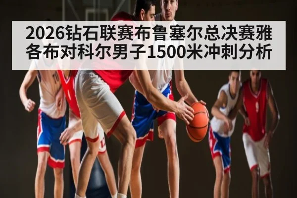 2026钻石联赛布鲁塞尔总决赛雅各布对科尔男子1500米冲刺分析（pg）